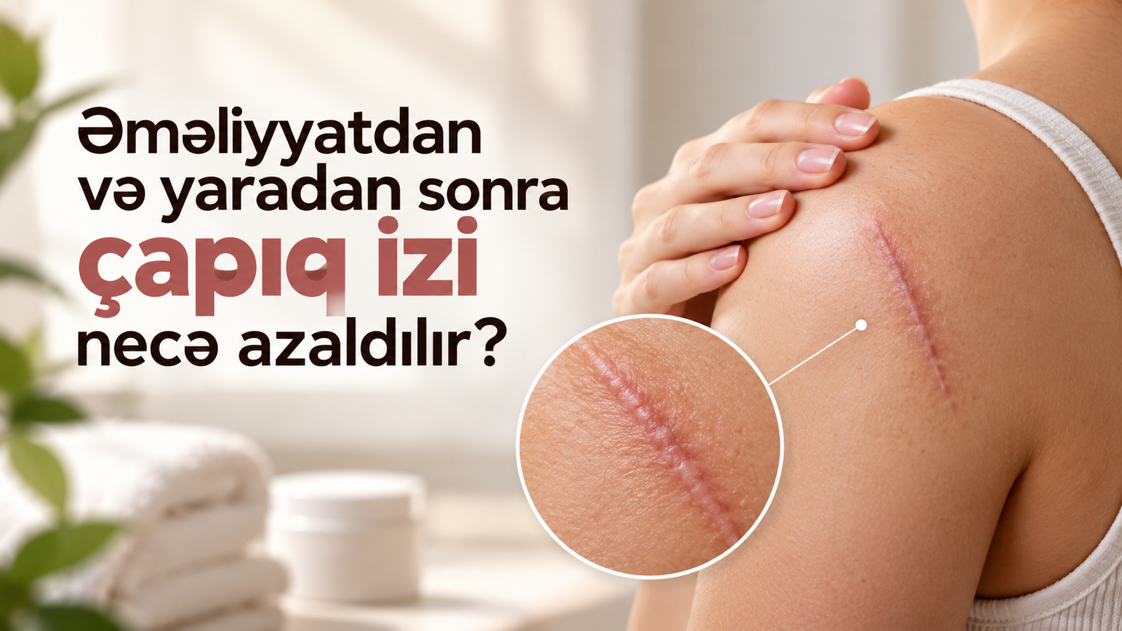 Əməliyyatdan və yaradan sonra çapıq izi necə azaldılır