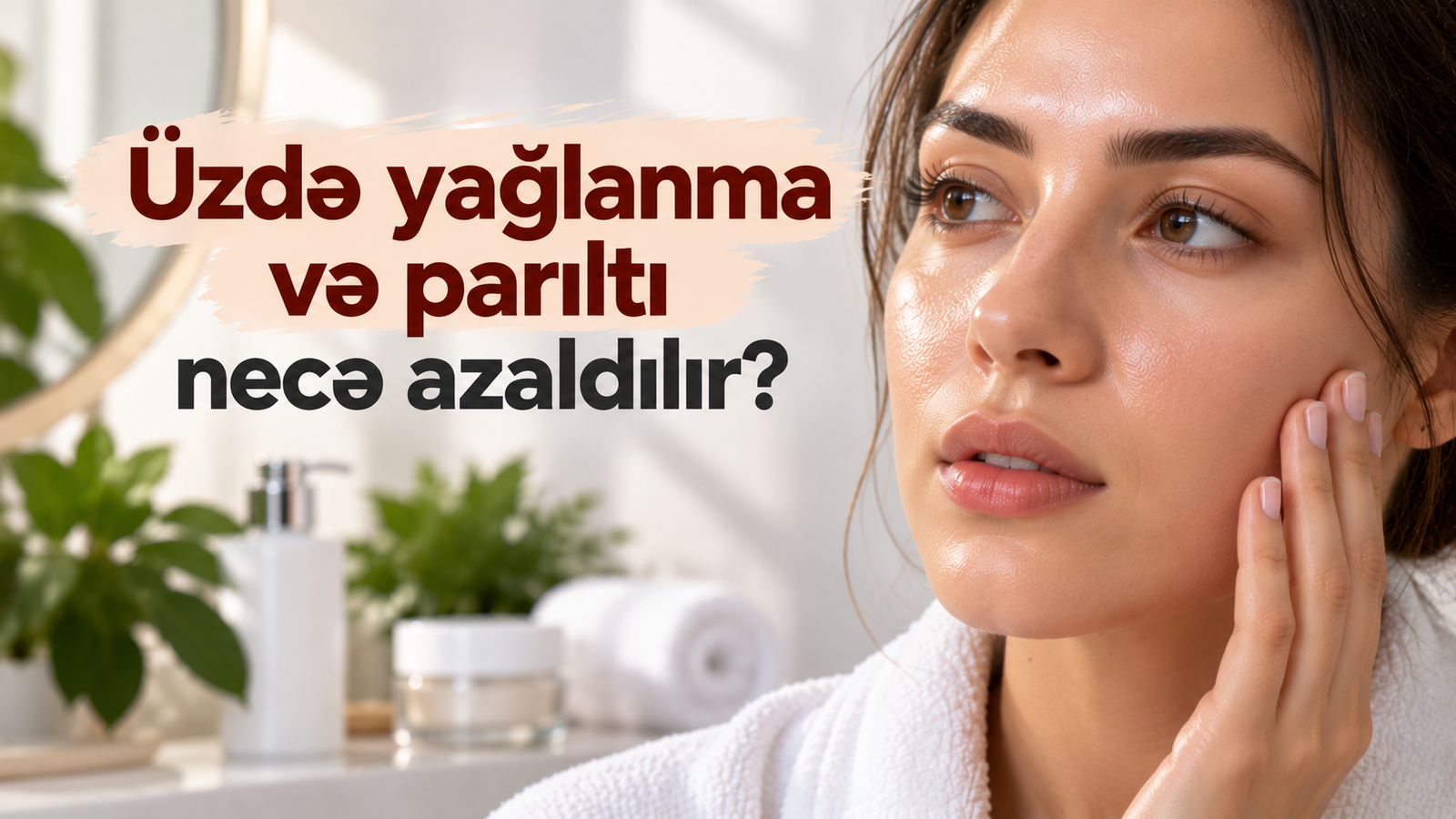 Üzdə yağlanma və parıltı necə azaldılır